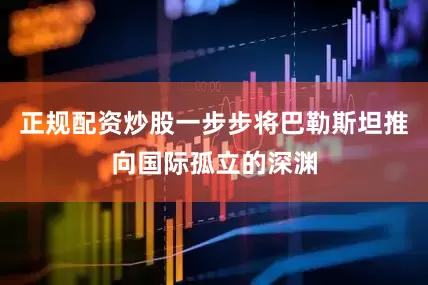 正规配资炒股一步步将巴勒斯坦推向国际孤立的深渊