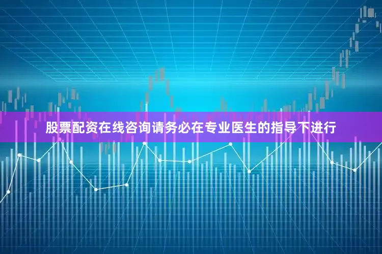 股票配资在线咨询请务必在专业医生的指导下进行