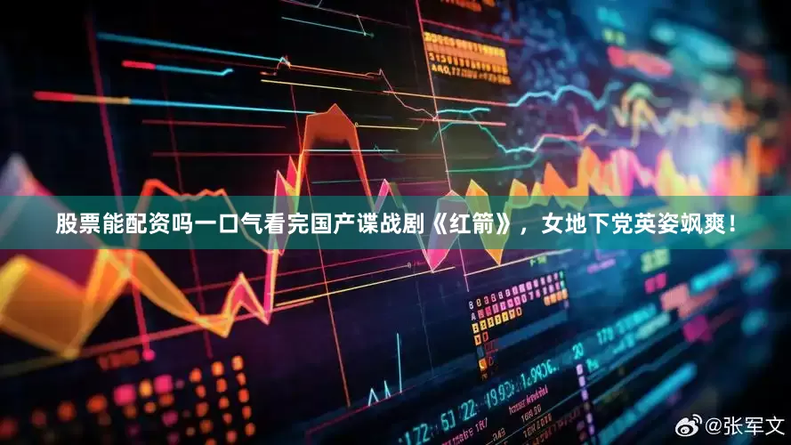 股票能配资吗一口气看完国产谍战剧《红箭》，女地下党英姿飒爽！