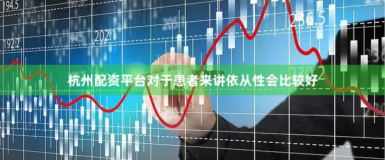 杭州配资平台对于患者来讲依从性会比较好