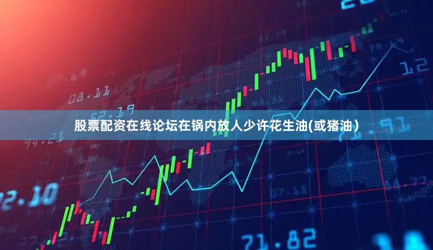 股票配资在线论坛在锅内放人少许花生油(或猪油）