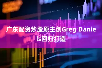 广东配资炒股原主创Greg Daniels回归打造